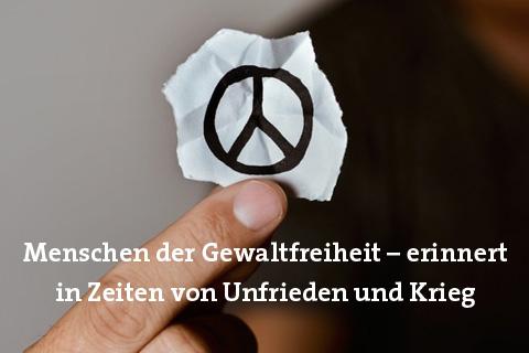 Menschen der Gewaltfreiheit – erinnert in Zeiten von Unfrieden und Krieg